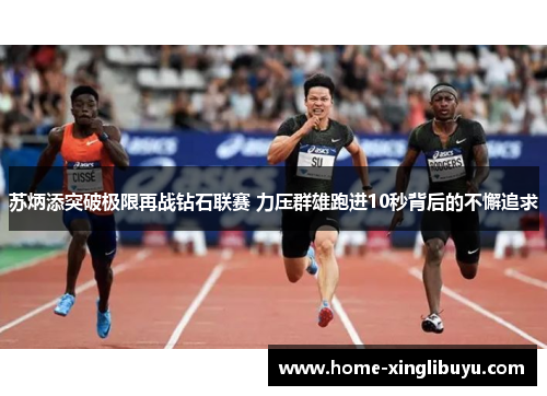 苏炳添突破极限再战钻石联赛 力压群雄跑进10秒背后的不懈追求
